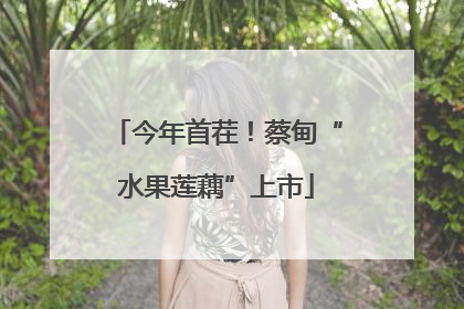 今年首茬！蔡甸“水果莲藕”上市